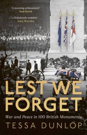 Lest We Forget: War and Peace in 100 British Monuments by Tessa Dunlop