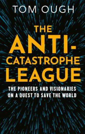 The Anti-Catastrophe League: The Eccentrics, Pragmatists and VisionariesTrying to Save the World - and How They Want to Do it by Tom Ough