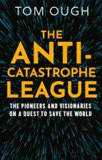 The AntiCatastrophe League The Eccentrics Pragmatists and VisionariesTrying to Save the World  and How They Want to Do it