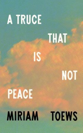 A Truce That Is Not Peace by Miriam Toews