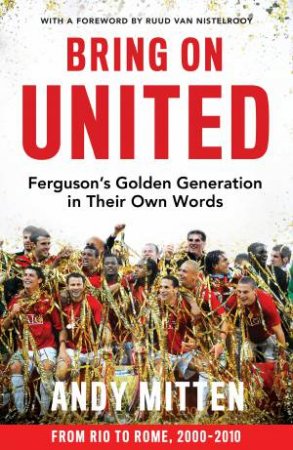 Bring On United: Ferguson's Golden Generation In Their Own Words by Andy Mitten & Ruud van Nistelrooy