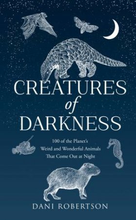 Creatures of Darkness: A Brief Introduction to 100 of the Planet's Nocturnal Animals by Dani Robertson
