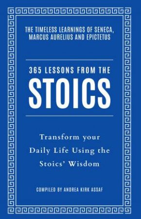 365 Lessons from the Stoics: Transform your daily life using the Stoics'wisdom and understanding by Andrea Kirk Assaf