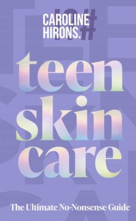 Teen Skincare: The Ultimate No Nonsense Guide by Caroline Hirons