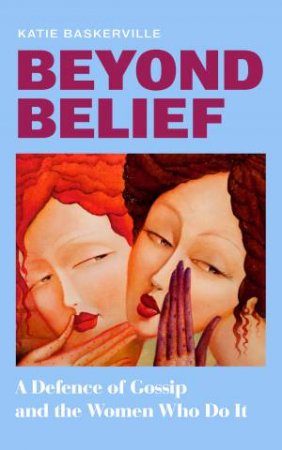 Beyond Belief - From a leading feminist journalist comes a fresh perspective on women's chit-chat in this incisive exploration of why we by Katie Baskerville