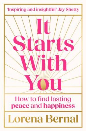 It Starts With You: How to find lasting peace and happiness by Lorena Bernal