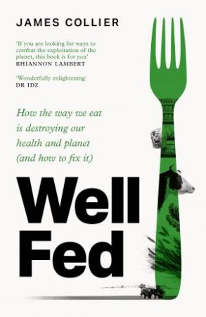 Well Fed: How the way we eat is destroying our health and planet (and how to fix it) by James Collier