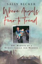 Where Angels Fear to Tread The Memoir of an Aid Worker