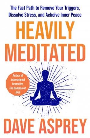 Heavily Meditated: 8 steps to remove your triggers and upgrade your focus, energy and inner peace by Dave Asprey