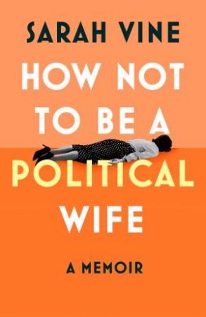 How Not to Be a Political Wife by Sarah Vine
