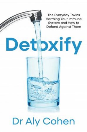 Detoxify: The Everyday Toxins Harming Your Immune System and How to Defend Against Them by Dr Aly Cohen
