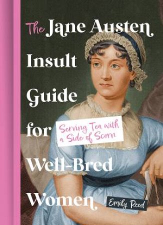 The Jane Austen Insult Guide for Well-Bred Women: Serving Tea with a Side of Scorn by Emily Reed