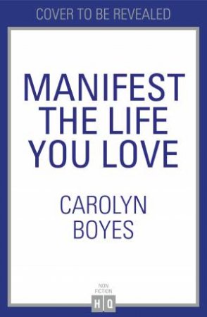 Manifest the Life You Love by Carolyn Boyes
