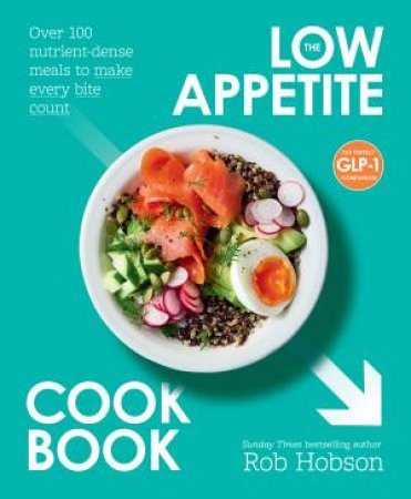 The Low Appetite Cookbook: Over 100 nutrient-dense meals to make every bite count by Rob Hobson