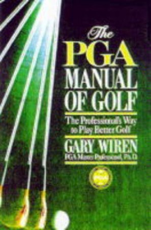 PGA Manual Of Golf: The Professional's Way To Play Better Golf by Gary Wiren