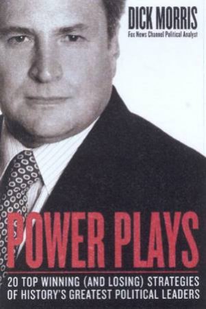 Power Plays: Strategies Of History's Greatest Political Leaders by Dick Morris