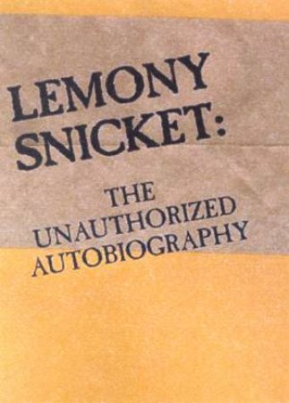 Lemony Snicket: The Unauthorized Autobiography by Lemony Snicket