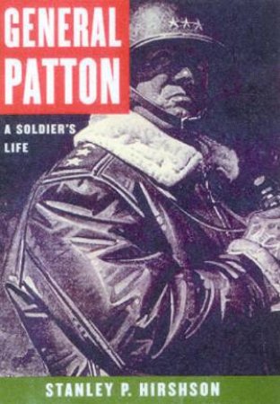 General Patton: A Soldier's Life by Stanley P Hirshson