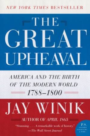 The Great Upheaval: America And The Birth Of The Modern World, 1788-1800 by Jay Winik