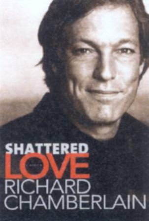 Richard Chamberlain: Shattered Love: A Memoir by Richard Chamberlain
