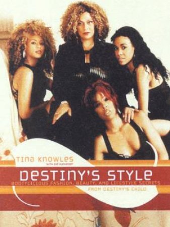 Destiny's Style: Bootylicious Fashion, Beauty, & Lifestyle Secrets From Destiny's Child by Tina Knowles & Zoe Alexander