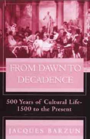 From Dawn To Decadence by Jacques Barzun