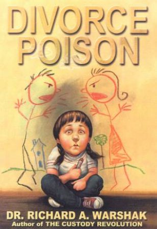 Divorce Poison: Protecting The Parent-Child Bond From A Vindictive Ex by Dr Richard A Warshak