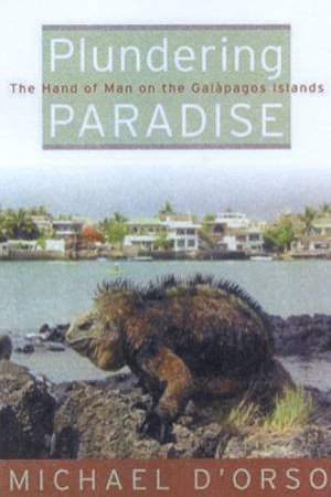 Plundering Paradise: The Hand Of Man On The Galapagos Islands by Michael D'Orso