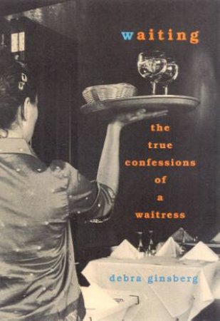 Waiting: The True Confessions Of A Waitress by Debra Ginsberg