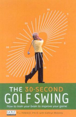 The 30-Second Golf Swing by T J Tomasi & Kathryn Maloney