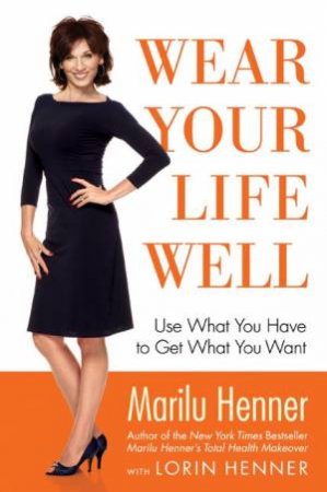 Wear Your Life Well: Use What You Have to Get What You Want by Marilu Henner