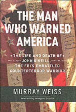 The Man Who Knew: The Life And Death Of John O'Neill, The FBI's Embattled Counter-Terror Warrior by Murray Weiss