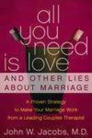 All You Need Is Love And Other Lies About Marriage: How To Save Your Marriage Before It's Too Late by John W Jacobs