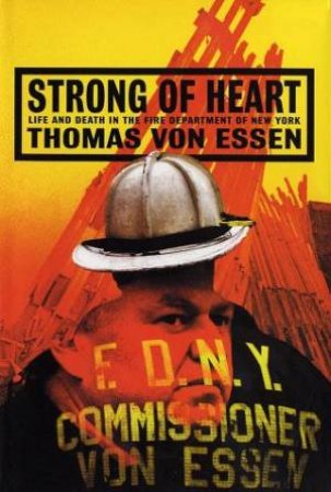 Strong Of Heart: Life And Death In New York City's Fire Department by Thomas Von Essen