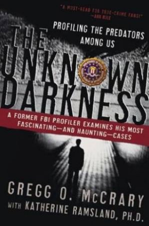 The Unknown Darkness: Profiling The Predators Among Us by Gregg O McCrary & Katherine Ramsland