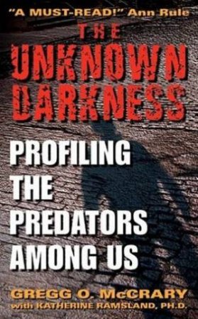 The Unknown Darkness: Profiling The Predators Among Us by Gregg O McCrary & Katherine Ramsland