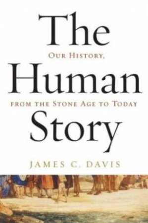 The Human Story: Our History From The Stone Age To Today by James C Davis