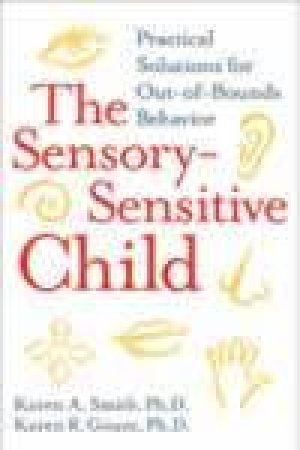 The Sensory Sensitive Child: Practical Solutions For Out-Of-Bounds Behavior by Karen Smith & Karen Gouze