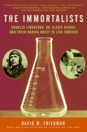 The Immortalists: Charles Lindbergh, Dr. Alexis Carrel, And Their Daring by David M Friedman