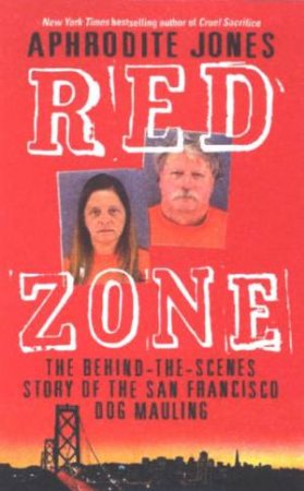 Red Zone: The Behind-The-Scenes Story Of The San Francisco Dog Mauling by Aphrodite Jones