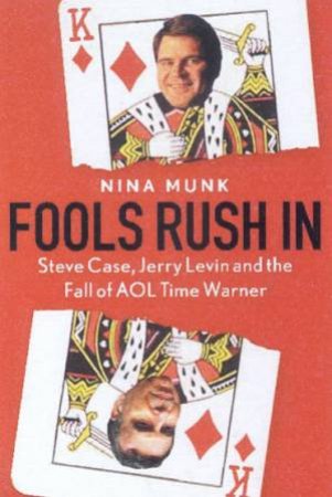 Fools Rush In: Steve Case, Jerry Levin And The Fall OF AOL Time Warner by Nina Munk