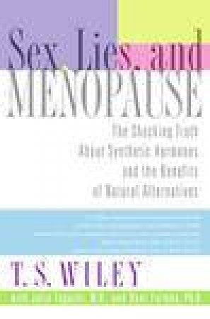 Sex Lies and Menopause: The Shocking Truth About Synthetic Hormones and the Benefits of Natural Alternatives by Julie Taguchi & T S Wiley & Bent Formby