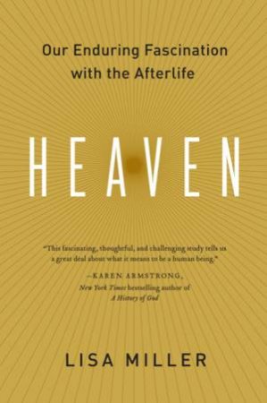 Heaven: Our Enduring Fascination with the Afterlife by Lisa Miller