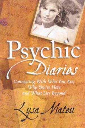 Psychic Diaries: Connecting With Who You Are, Why You're Here And What Lies Beyond by Lysa Mateu