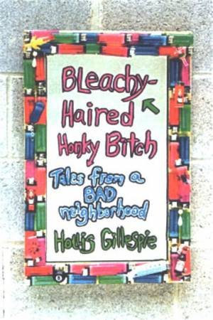 Bleachy-Haired Honky Bitch: Tales From A Bad Neighborhood by Hollis Gillespie