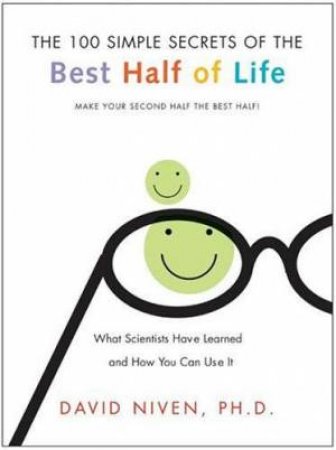 100 Simple Secrets Of The Best Half Of Life: Make Your Second Half The Best Half by David Niven