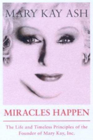 Miracles Happen: The Life And Timeless Principles Of The Founder Of Mary Kay, Inc by Mary Kay Ash