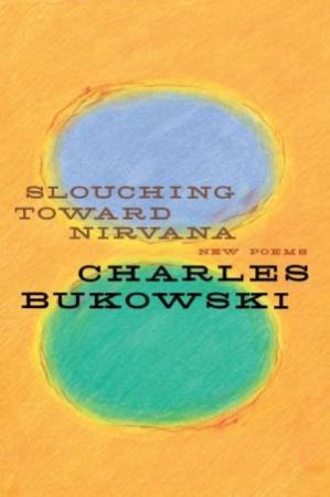 Slouching Towards Nirvana: New Poems by Charles Bukowski