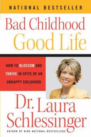 Bad Childhood, Good Life: How to Blossom and Thrive in Spite of an Unhappy Childhood by Laura Schlessinger