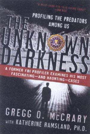 The Unknown Darkness: Profiling The Predators Among Us by Gregg O McCrary & Katherine Ramsland